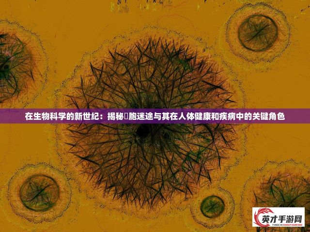 在生物科学的新世纪：揭秘細胞迷途与其在人体健康和疾病中的关键角色